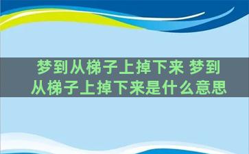 梦到从梯子上掉下来 梦到从梯子上掉下来是什么意思